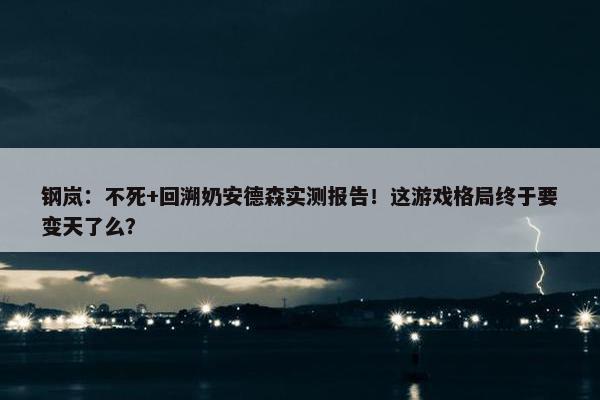 钢岚：不死+回溯奶安德森实测报告！这游戏格局终于要变天了么？