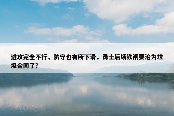 进攻完全不行，防守也有所下滑，勇士后场铁闸要沦为垃圾合同了？