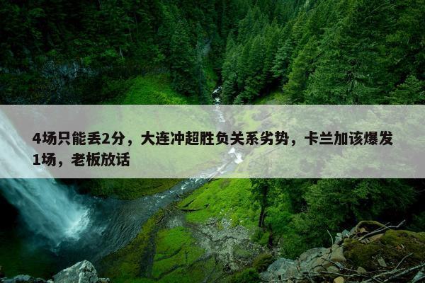 4场只能丢2分，大连冲超胜负关系劣势，卡兰加该爆发1场，老板放话