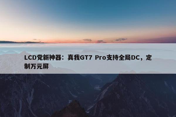 LCD党新神器：真我GT7 Pro支持全局DC，定制万元屏