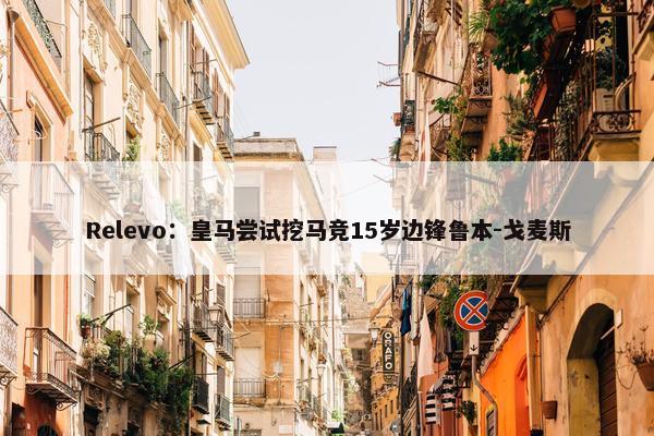 Relevo：皇马尝试挖马竞15岁边锋鲁本-戈麦斯