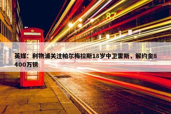 英媒：利物浦关注帕尔梅拉斯18岁中卫雷斯，解约金8400万镑