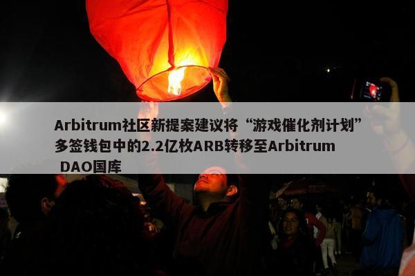 Arbitrum社区新提案建议将“游戏催化剂计划”多签钱包中的2.2亿枚ARB转移至Arbitrum DAO国库