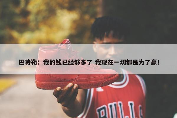 巴特勒：我的钱已经够多了 我现在一切都是为了赢！