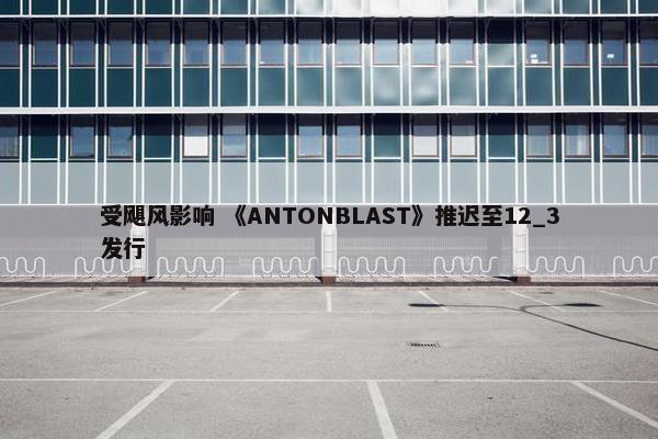 受飓风影响 《ANTONBLAST》推迟至12_3发行