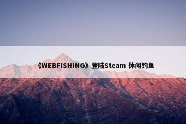 《WEBFISHING》登陆Steam 休闲钓鱼