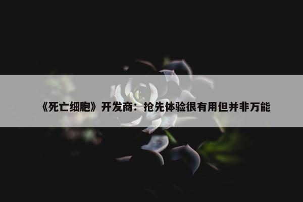 《死亡细胞》开发商：抢先体验很有用但并非万能