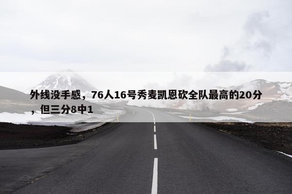 外线没手感，76人16号秀麦凯恩砍全队最高的20分，但三分8中1