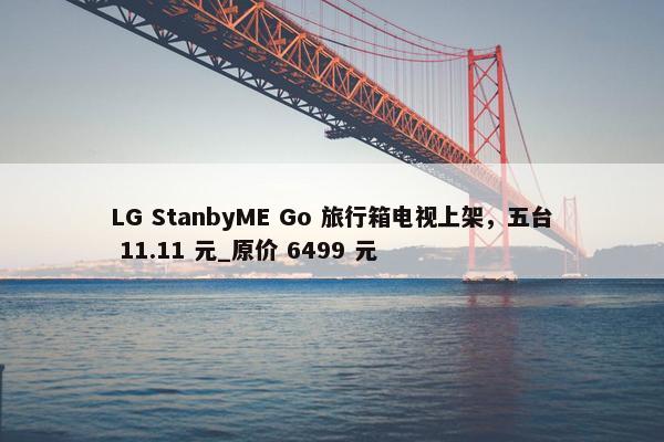 LG StanbyME Go 旅行箱电视上架，五台 11.11 元_原价 6499 元