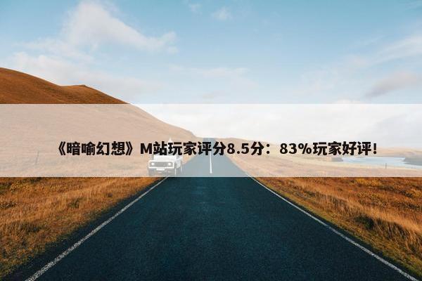 《暗喻幻想》M站玩家评分8.5分：83%玩家好评！