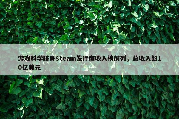 游戏科学跻身Steam发行商收入榜前列，总收入超10亿美元