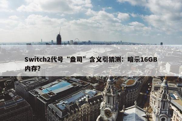 Switch2代号“盎司”含义引猜测：暗示16GB内存？