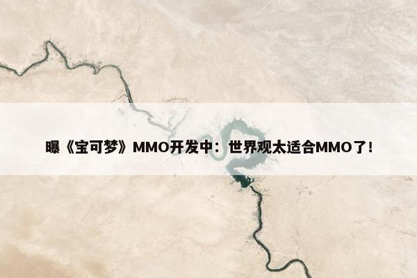 曝《宝可梦》MMO开发中：世界观太适合MMO了！