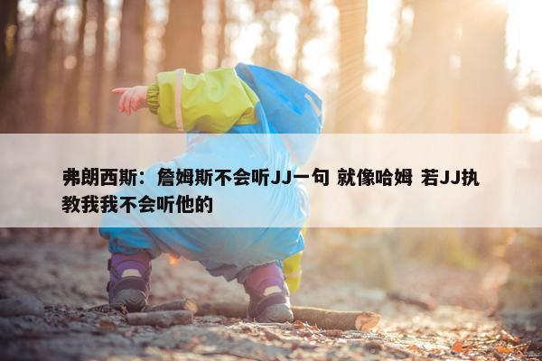 弗朗西斯：詹姆斯不会听JJ一句 就像哈姆 若JJ执教我我不会听他的