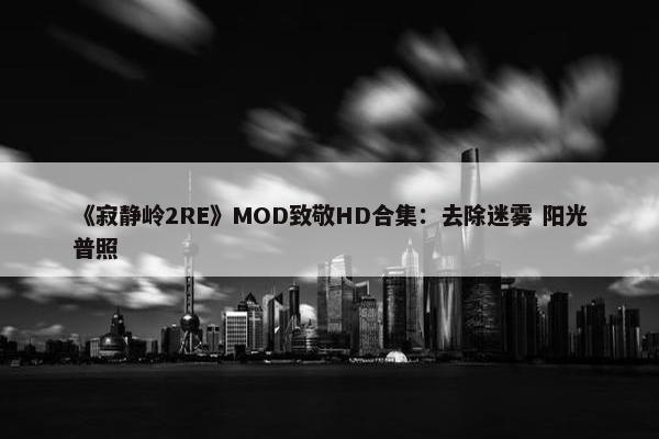 《寂静岭2RE》MOD致敬HD合集：去除迷雾 阳光普照