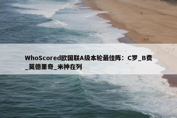 WhoScored欧国联A级本轮最佳阵：C罗_B费_莫德里奇_米神在列