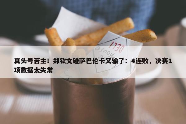 真头号苦主！郑钦文碰萨巴伦卡又输了：4连败，决赛1项数据太失常