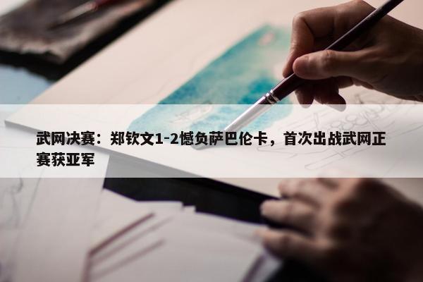 武网决赛：郑钦文1-2憾负萨巴伦卡，首次出战武网正赛获亚军