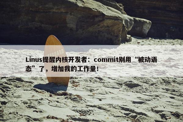 Linus提醒内核开发者：commit别用“被动语态”了，增加我的工作量！