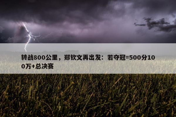 转战800公里，郑钦文再出发：若夺冠=500分100万+总决赛