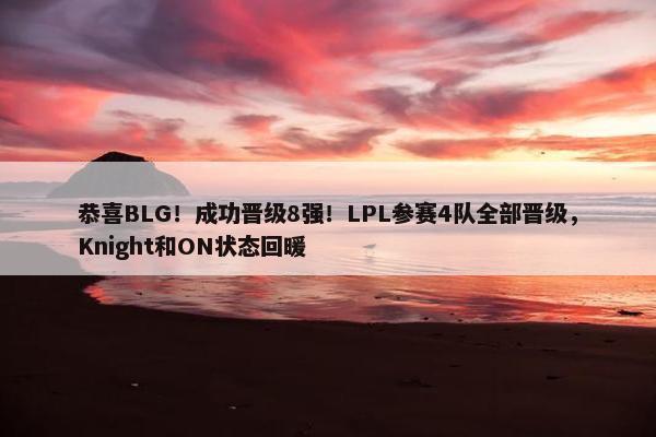 恭喜BLG！成功晋级8强！LPL参赛4队全部晋级，Knight和ON状态回暖