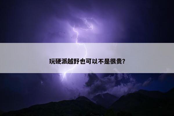 玩硬派越野也可以不是很贵？