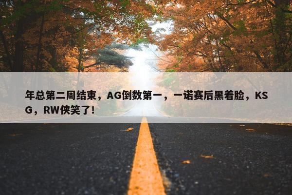 年总第二周结束，AG倒数第一，一诺赛后黑着脸，KSG，RW侠笑了！