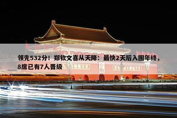 领先532分！郑钦文喜从天降：最快2天后入围年终，8席已有7人晋级