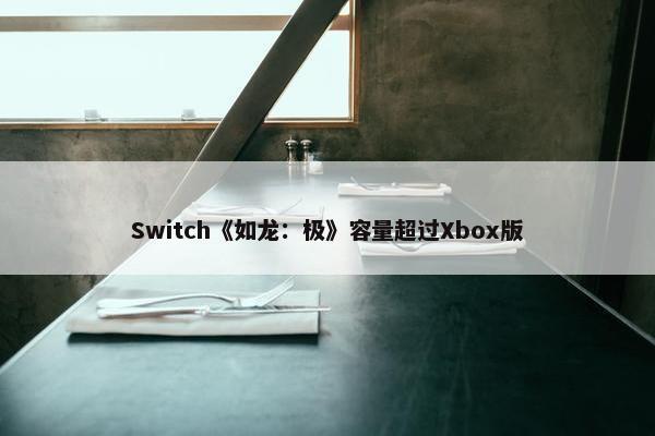 Switch《如龙：极》容量超过Xbox版