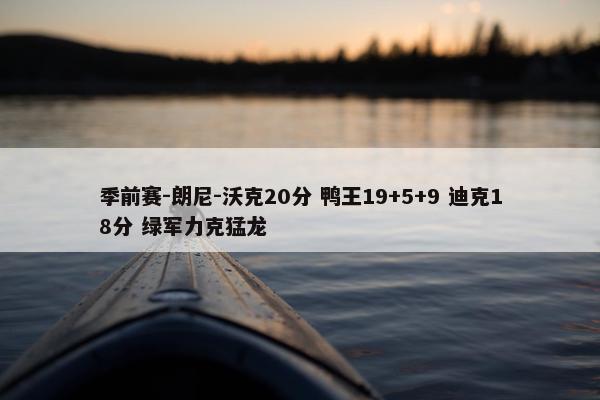 季前赛-朗尼-沃克20分 鸭王19+5+9 迪克18分 绿军力克猛龙