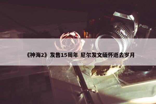 《神海2》发售15周年 尼尔发文缅怀逝去岁月