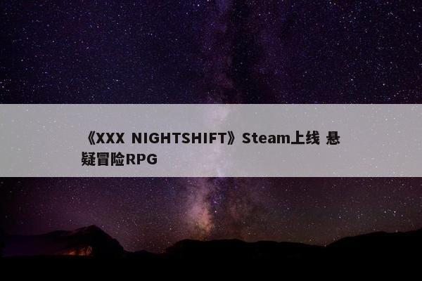 《XXX NIGHTSHIFT》Steam上线 悬疑冒险RPG