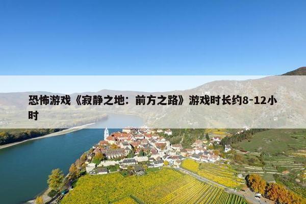 恐怖游戏《寂静之地：前方之路》游戏时长约8-12小时