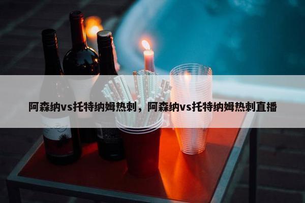 阿森纳vs托特纳姆热刺，阿森纳vs托特纳姆热刺直播