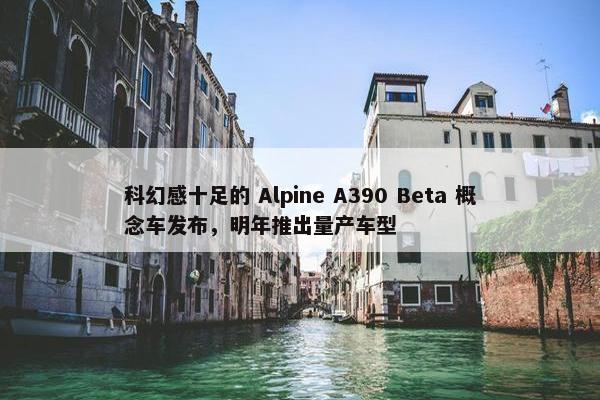 科幻感十足的 Alpine A390 Beta 概念车发布，明年推出量产车型