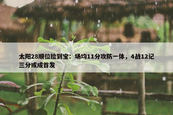 太阳28顺位捡到宝：场均11分攻防一体，4战12记三分或成首发