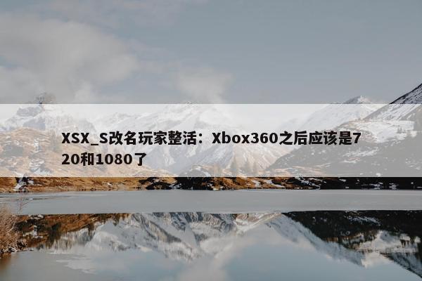 XSX_S改名玩家整活：Xbox360之后应该是720和1080了