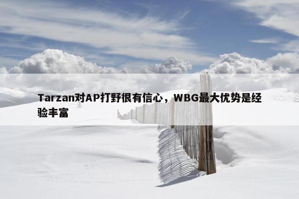 Tarzan对AP打野很有信心，WBG最大优势是经验丰富