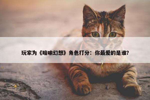 玩家为《暗喻幻想》角色打分：你最爱的是谁？