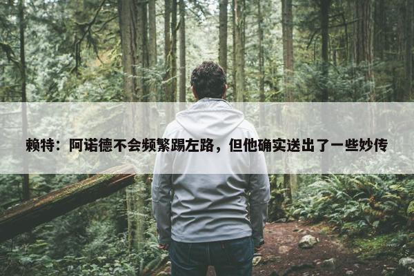 赖特：阿诺德不会频繁踢左路，但他确实送出了一些妙传