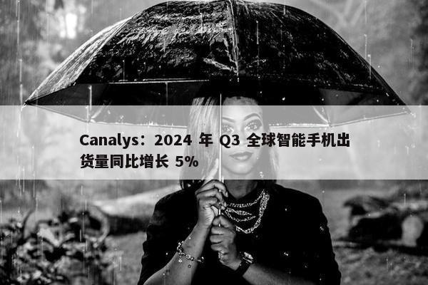 Canalys：2024 年 Q3 全球智能手机出货量同比增长 5%