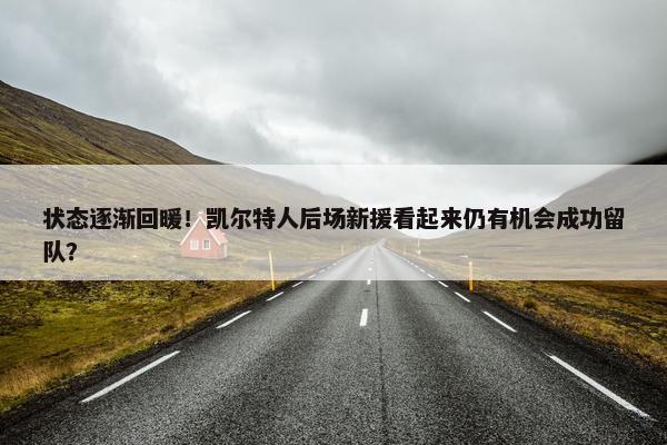 状态逐渐回暖！凯尔特人后场新援看起来仍有机会成功留队？