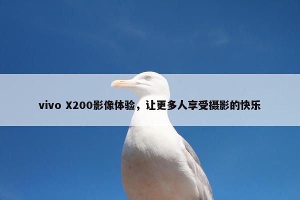 vivo X200影像体验，让更多人享受摄影的快乐