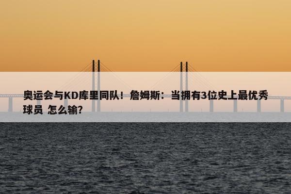 奥运会与KD库里同队！詹姆斯：当拥有3位史上最优秀球员 怎么输？