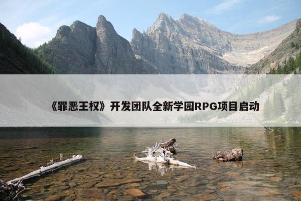 《罪恶王权》开发团队全新学园RPG项目启动