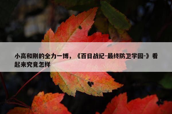 小高和刚的全力一博，《百日战纪-最终防卫学园-》看起来究竟怎样