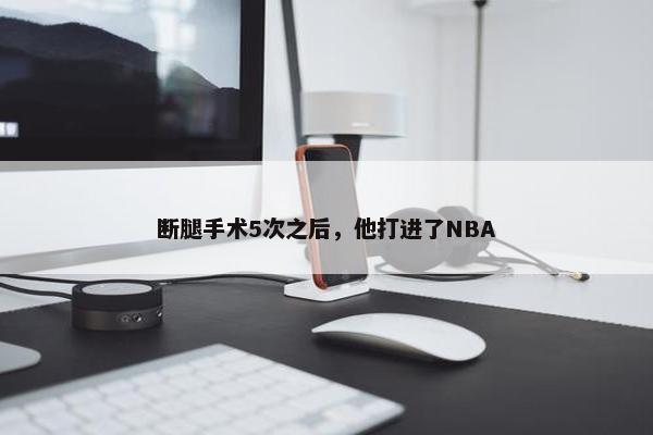 断腿手术5次之后，他打进了NBA