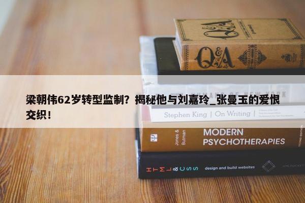 梁朝伟62岁转型监制？揭秘他与刘嘉玲_张曼玉的爱恨交织！