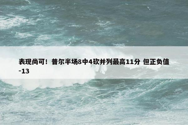 表现尚可！普尔半场8中4砍并列最高11分 但正负值-13