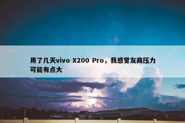 用了几天vivo X200 Pro，我感觉友商压力可能有点大